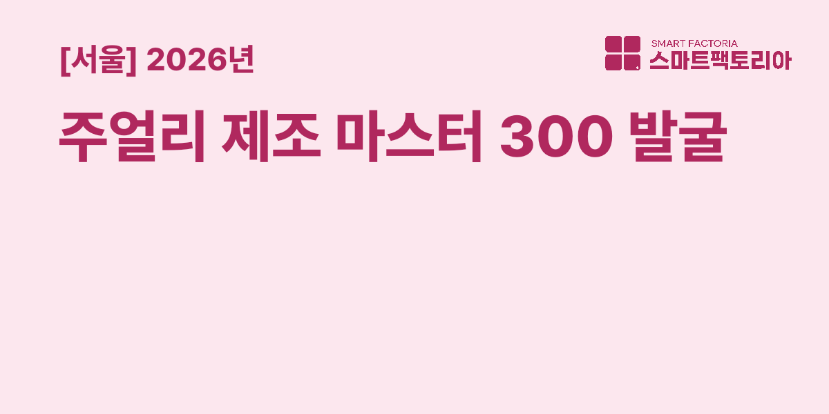 [서울] 2차 2026년 주얼리 제조 마스터 300 발굴(1차년도) 추가모집 공고